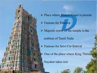  Place where District Court is present
Famous for Palcova
Majestic tower of the temple is the
emblem of Tamil Nadu
Famous for Srivi Car festival
One of the place where King Thirumalai
Nayakar takes rest