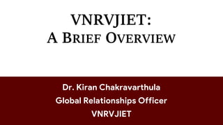 VNRVJIET:
A BRIEF OVERVIEW
Dr. Kiran Chakravarthula
Global Relationships Officer
VNRVJIET
 