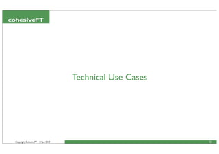 Copyright CohesiveFT - 14 Jun 2013 12
Technical Use Cases
 