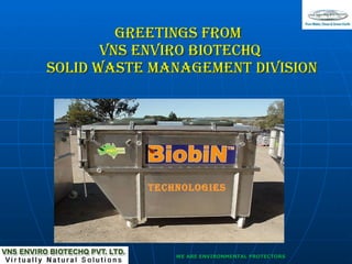 GREETINGS FROM  VNS ENVIRO BIOTECHQ  SOLID WASTE MANAGEMENT DIVISION TECHNOLOGIES 