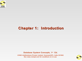 Chapter 1: Introduction




        Database System Concepts, 1 st Ed.
©VNS InfoSolutions Private Limited, Varanasi(UP), India 221002
        See www.vnsispl.com for conditions on re-use
 