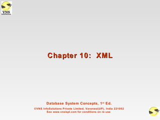 Chapter 10: XML




        Database System Concepts, 1 st Ed.
©VNS InfoSolutions Private Limited, Varanasi(UP), India 221002
        See www.vnsispl.com for conditions on re-use
 