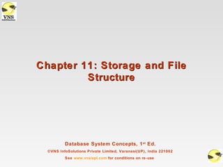 Chapter 11: Storage and File
         Structure




          Database System Concepts, 1 st Ed.
  ©VNS InfoSolutions Private Limited, Varanasi(UP), India 221002
          See www.vnsispl.com for conditions on re-use
 