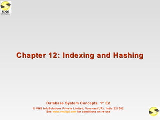 Chapter 12: Indexing and Hashing




             Database System Concepts, 1 st Ed.
    © VNS InfoSolutions Private Limited, Varanasi(UP), India 221002
             See www.vnsispl.com for conditions on re-use
 