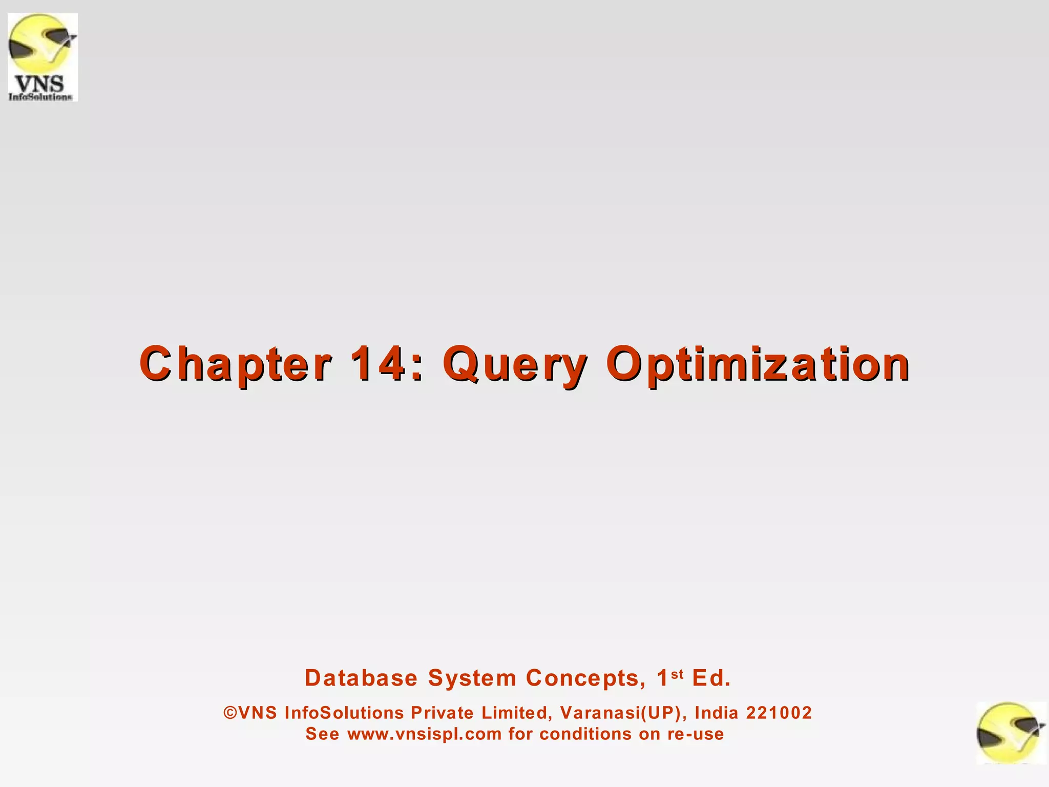 Chapter 14: Query Optimization




           Database System Concepts, 1 st Ed.
   ©VNS InfoSolutions Private Limited, Varanasi(UP), India 221002
           See www.vnsispl.com for conditions on re-use
 
