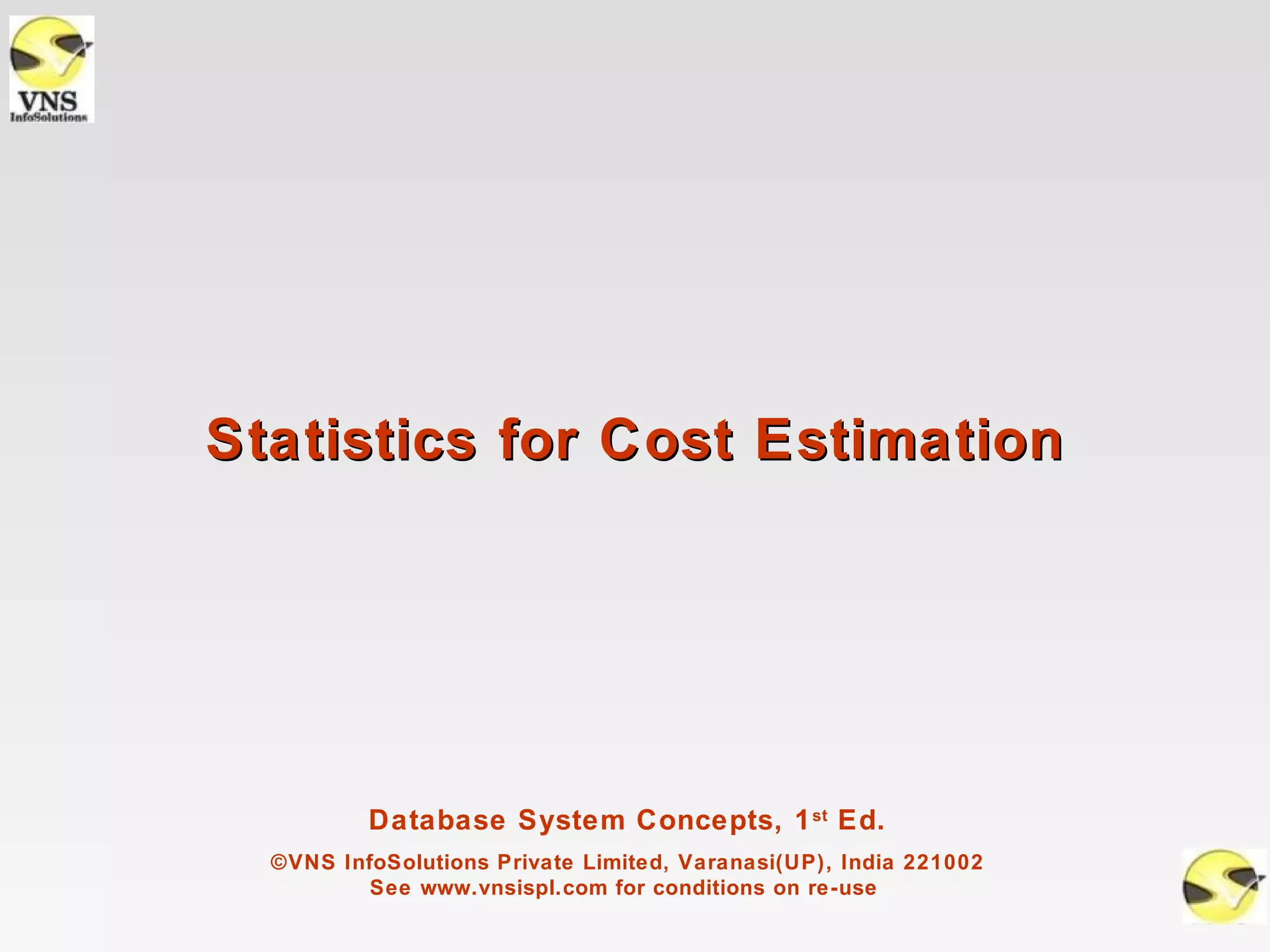 Statistics for Cost Estimation




          Database System Concepts, 1 st Ed.
  ©VNS InfoSolutions Private Limited, Varanasi(UP), India 221002
          See www.vnsispl.com for conditions on re-use
 