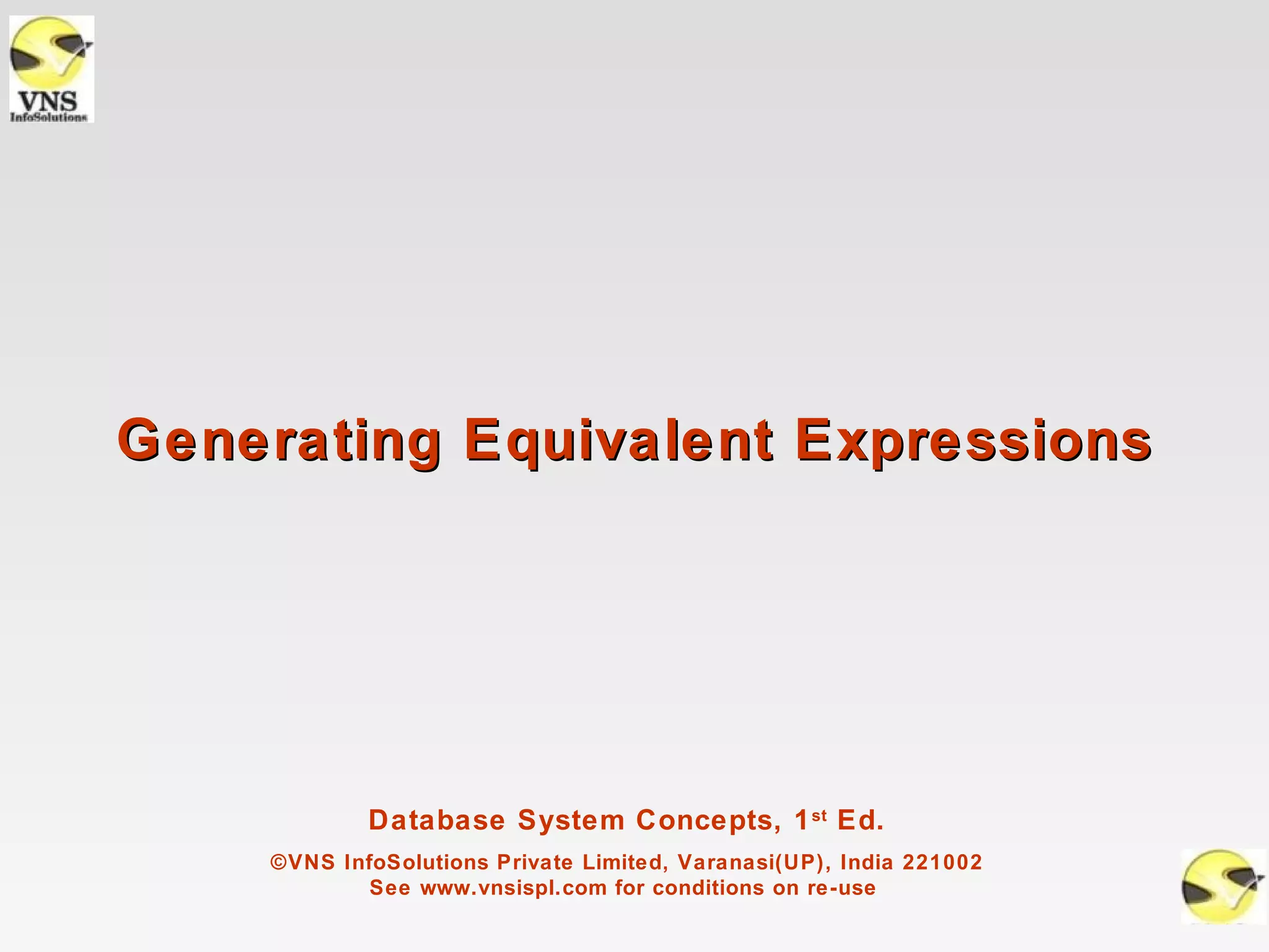 Generating Equivalent Expressions




            Database System Concepts, 1 st Ed.
    ©VNS InfoSolutions Private Limited, Varanasi(UP), India 221002
            See www.vnsispl.com for conditions on re-use
 