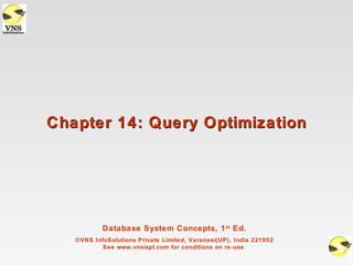 Chapter 14: Query Optimization




           Database System Concepts, 1 st Ed.
   ©VNS InfoSolutions Private Limited, Varanasi(UP), India 221002
           See www.vnsispl.com for conditions on re-use
 