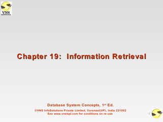 Chapter 19: Information Retrieval




            Database System Concepts, 1 st Ed.
    ©VNS InfoSolutions Private Limited, Varanasi(UP), India 221002
            See www.vnsispl.com for conditions on re-use             1
 