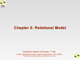 Chapter 2: Relational Model




          Database System Concepts, 1 st Ed.
 © VNS InfoSolutions Private Limited, Varanasi(UP), India 221002
          See www.vnsispl.com for conditions on re-use
 