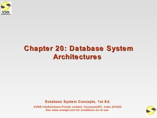 Chapter 20: Database System
       Architectures




          Database System Concepts, 1st Ed.
  ©VNS InfoSolutions Private Limited, Varanasi(UP), India 221002
          See www.vnsispl.com for conditions on re-use
 