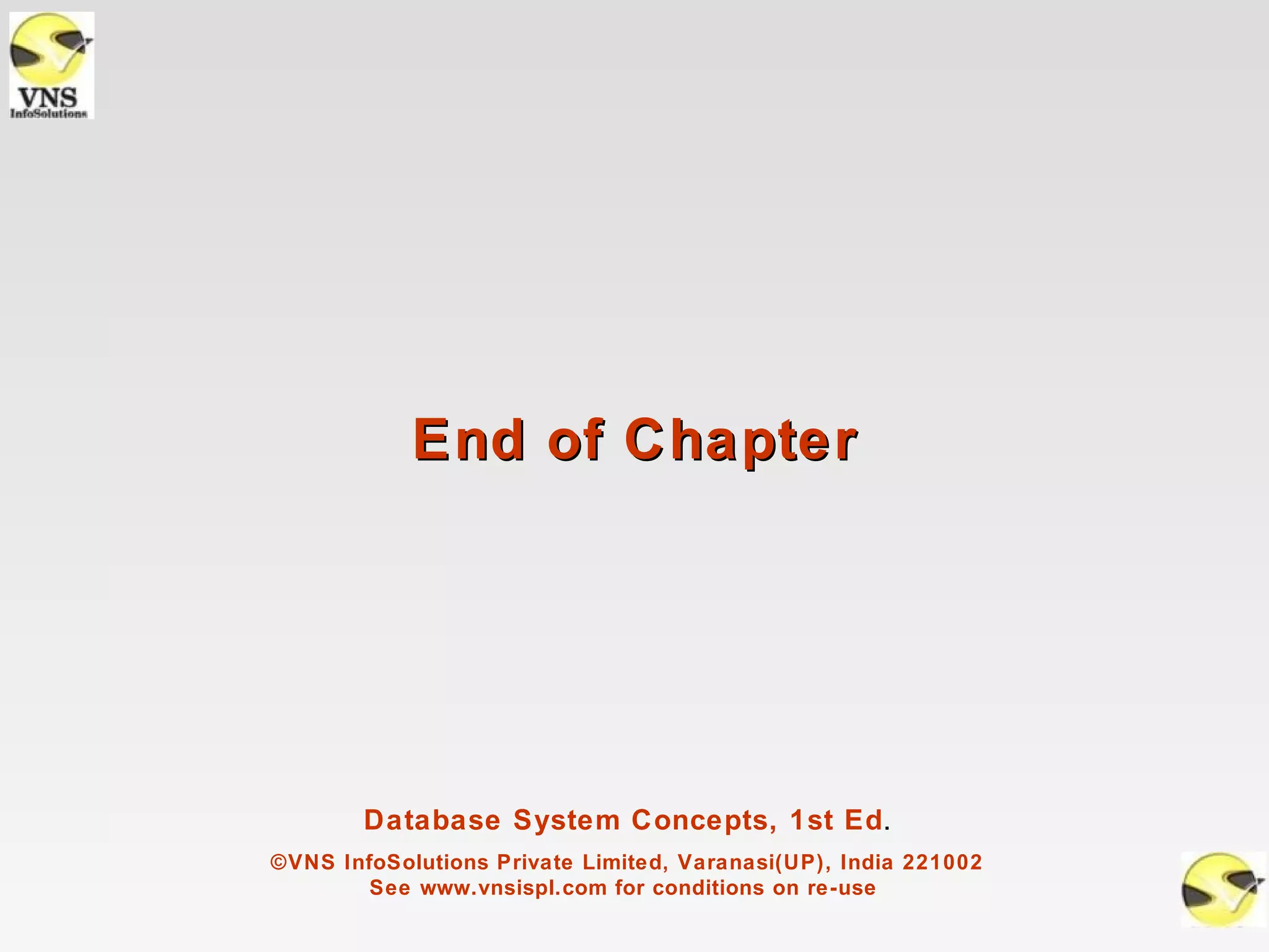 End of Chapter




        Database System Concepts, 1st Ed.
©VNS InfoSolutions Private Limited, Varanasi(UP), India 221002
        See www.vnsispl.com for conditions on re-use
 