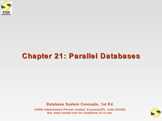 Chapter 21: Parallel Databases




           Database System Concepts, 1st Ed.
   ©VNS InfoSolutions Private Limited, Varanasi(UP), India 221002
           See www.vnsispl.com for conditions on re-use
 