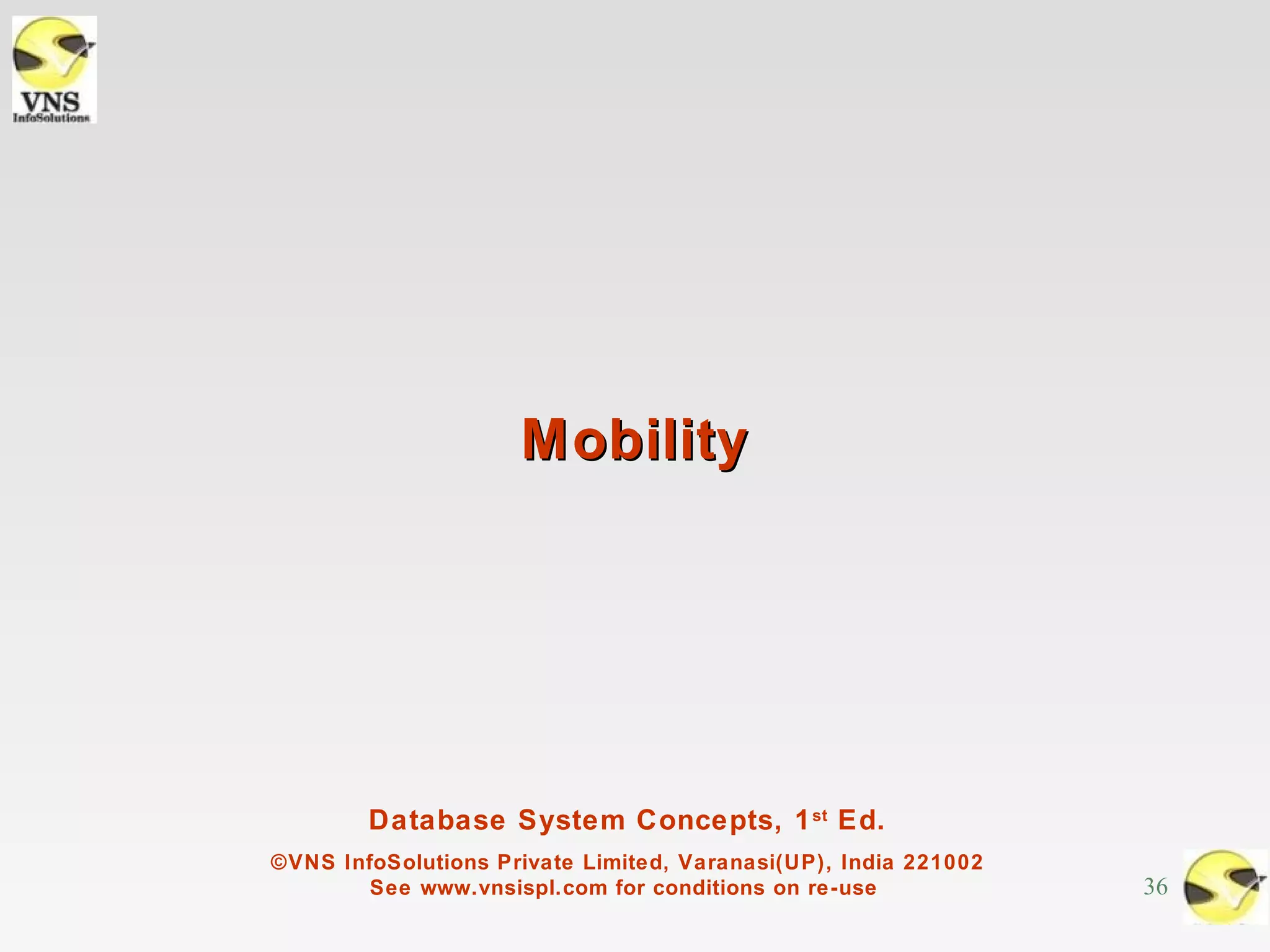Mobility




        Database System Concepts, 1 st Ed.
©VNS InfoSolutions Private Limited, Varanasi(UP), India 221002
        See www.vnsispl.com for conditions on re-use             36
 