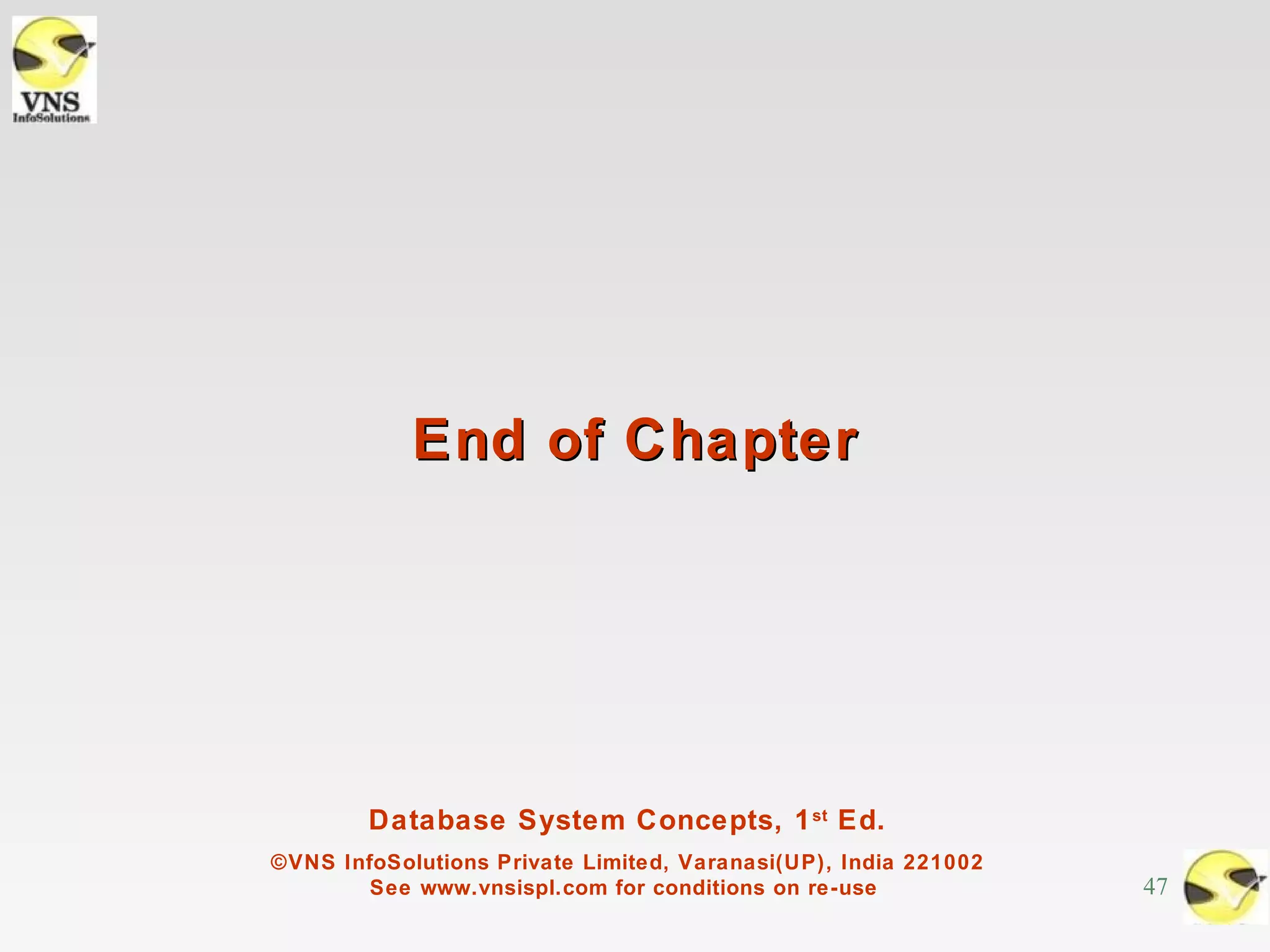 End of Chapter




        Database System Concepts, 1 st Ed.
©VNS InfoSolutions Private Limited, Varanasi(UP), India 221002
        See www.vnsispl.com for conditions on re-use             47
 