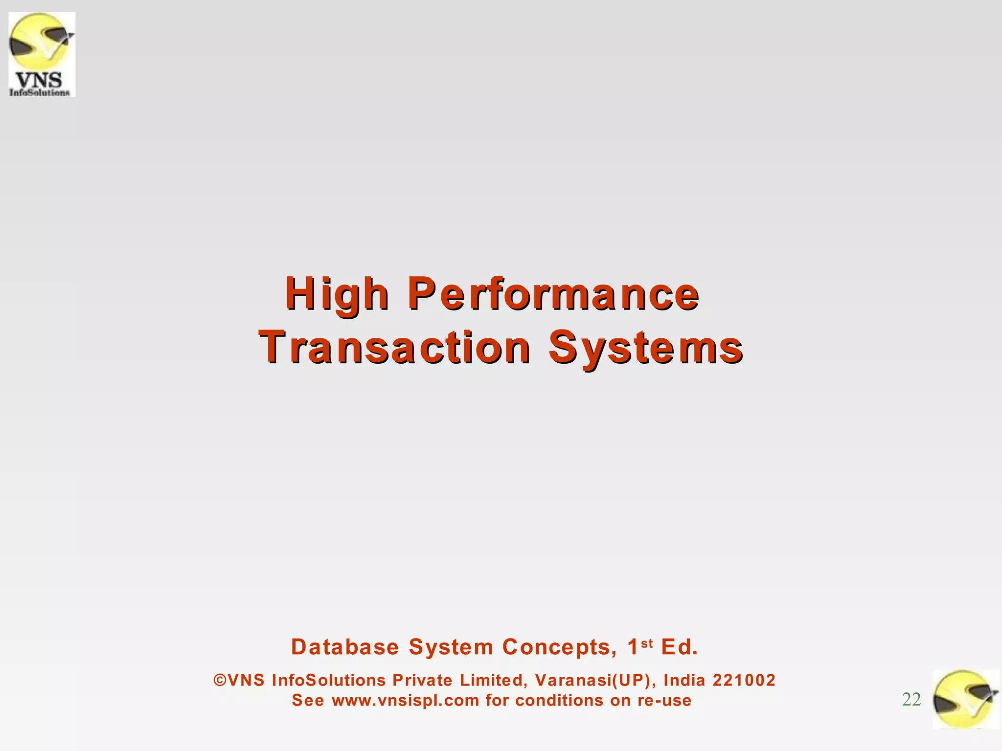 High Performance
    Transaction Systems




        Database System Concepts, 1 st Ed.
©VNS InfoSolutions Private Limited, Varanasi(UP), India 221002
        See www.vnsispl.com for conditions on re-use             22
 