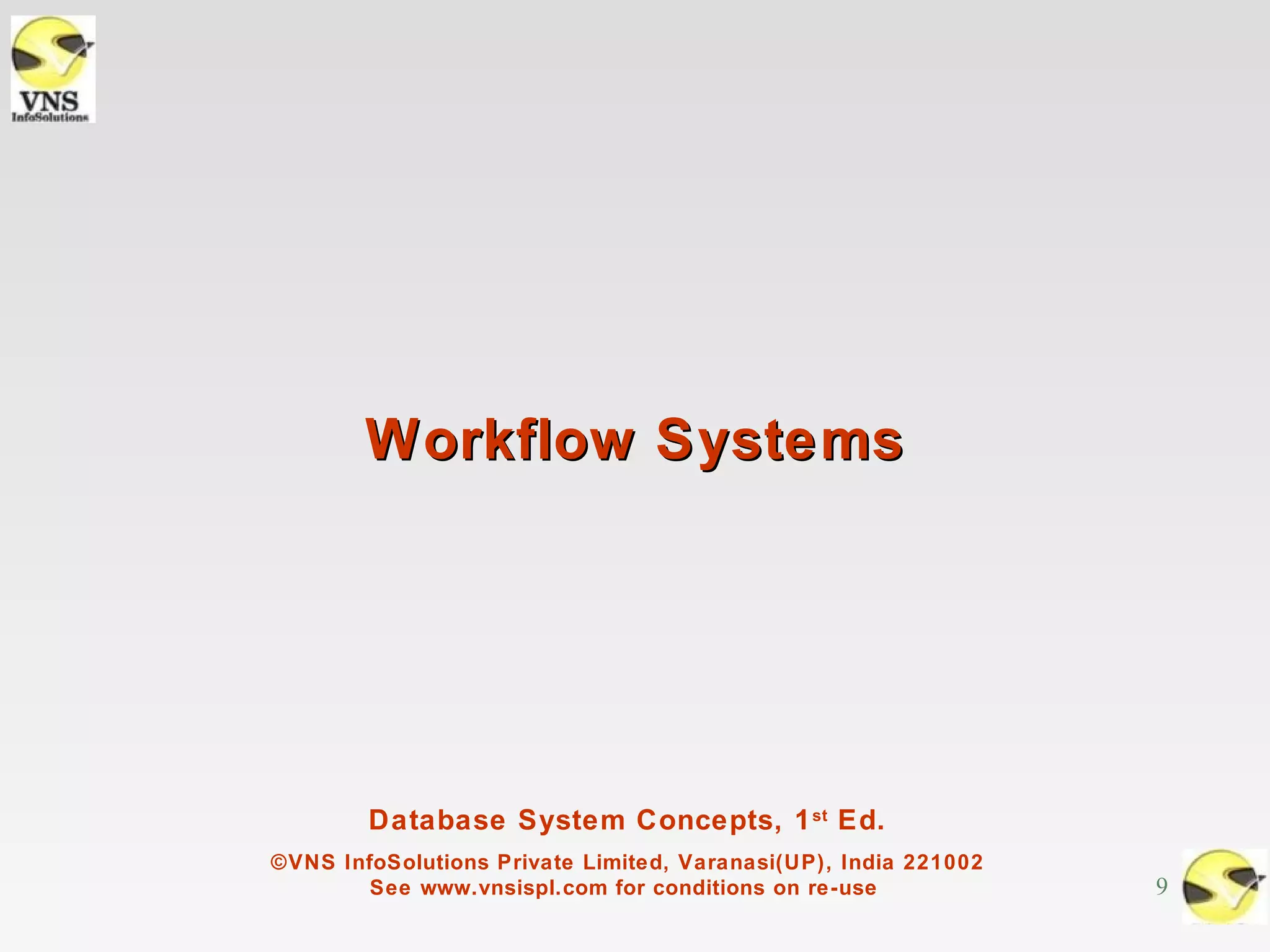 Workflow Systems




        Database System Concepts, 1 st Ed.
©VNS InfoSolutions Private Limited, Varanasi(UP), India 221002
        See www.vnsispl.com for conditions on re-use             9
 