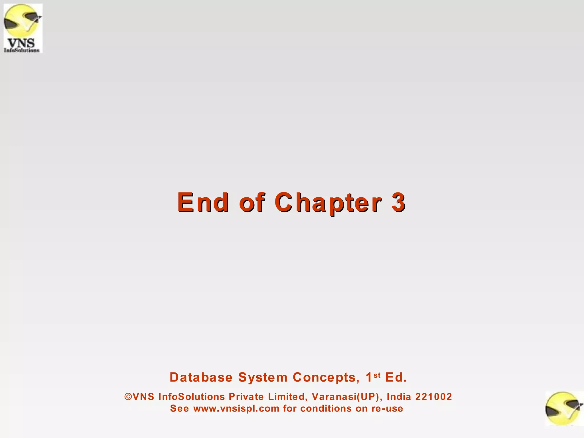 End of Chapter 3




        Database System Concepts, 1 st Ed.
©VNS InfoSolutions Private Limited, Varanasi(UP), India 221002
        See www.vnsispl.com for conditions on re-use
 