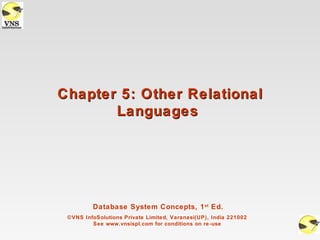 Chapter 5: Other Relational
       Languages




         Database System Concepts, 1 st Ed.
 ©VNS InfoSolutions Private Limited, Varanasi(UP), India 221002
         See www.vnsispl.com for conditions on re-use
 