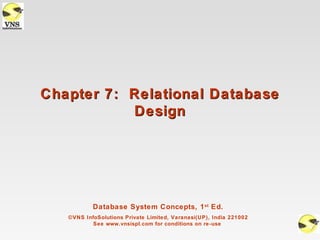 Chapter 7: Relational Database
           Design




           Database System Concepts, 1 st Ed.
   ©VNS InfoSolutions Private Limited, Varanasi(UP), India 221002
           See www.vnsispl.com for conditions on re-use
 