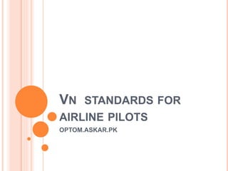 VN STANDARDS FOR
AIRLINE PILOTS
OPTOM.ASKAR.PK
 