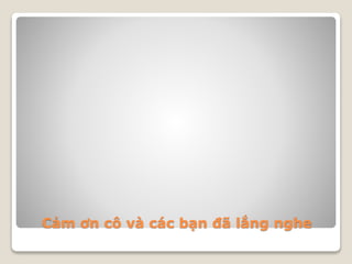 Cảm ơn cô và các bạn đã lắng nghe
 