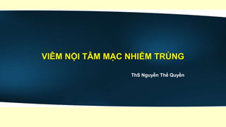 VIÊM NỘI TÂM MẠC NHIỄM TRÙNG
ThS Nguyễn Thế Quyền
 