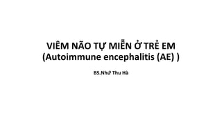 VIÊM NÃO TỰ MIỄN Ở TRẺ EM
(Autoimmune encephalitis (AE) )
BS.Nhữ Thu Hà
 