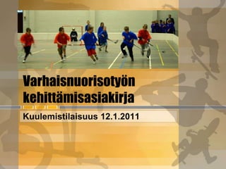 Varhaisnuorisotyön kehittämisasiakirja Kuulemistilaisuus 12.1.2011 