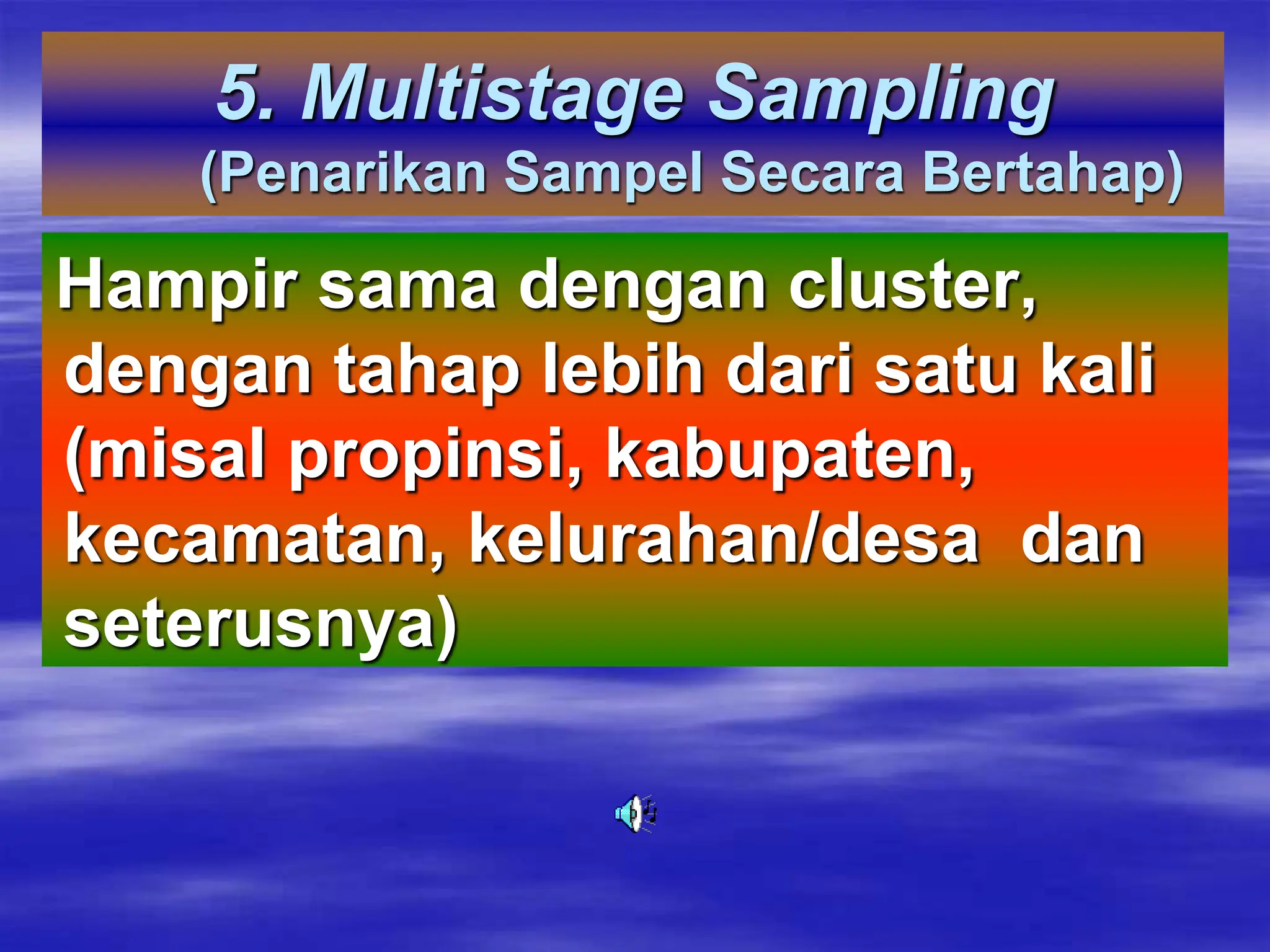 5. Multistage Sampling
(Penarikan Sampel Secara Bertahap)
Hampir sama dengan cluster,
dengan tahap lebih dari satu kali
(misal propinsi, kabupaten,
kecamatan, kelurahan/desa dan
seterusnya)
 