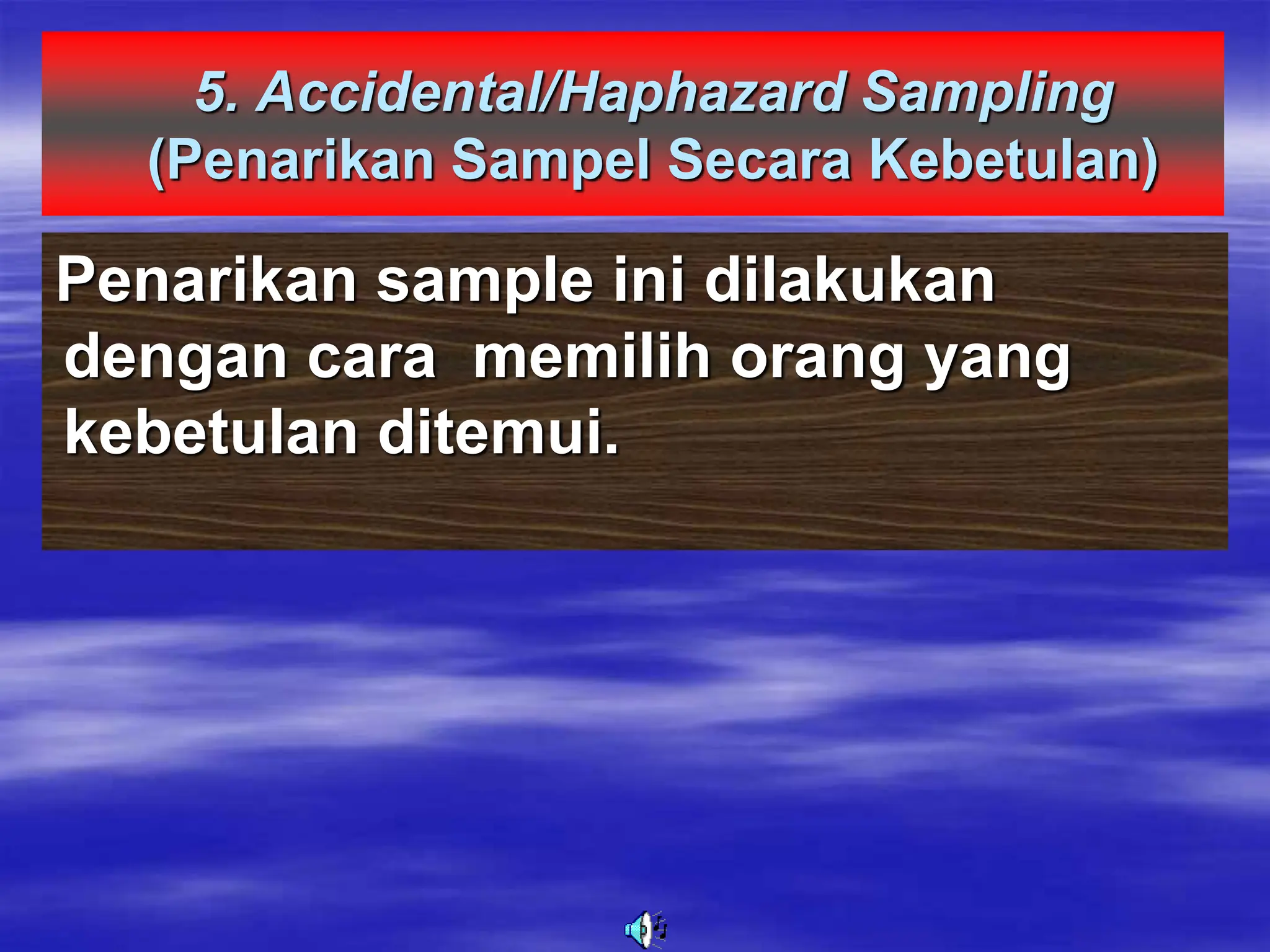 5. Accidental/Haphazard Sampling
(Penarikan Sampel Secara Kebetulan)
Penarikan sample ini dilakukan
dengan cara memilih orang yang
kebetulan ditemui.
 