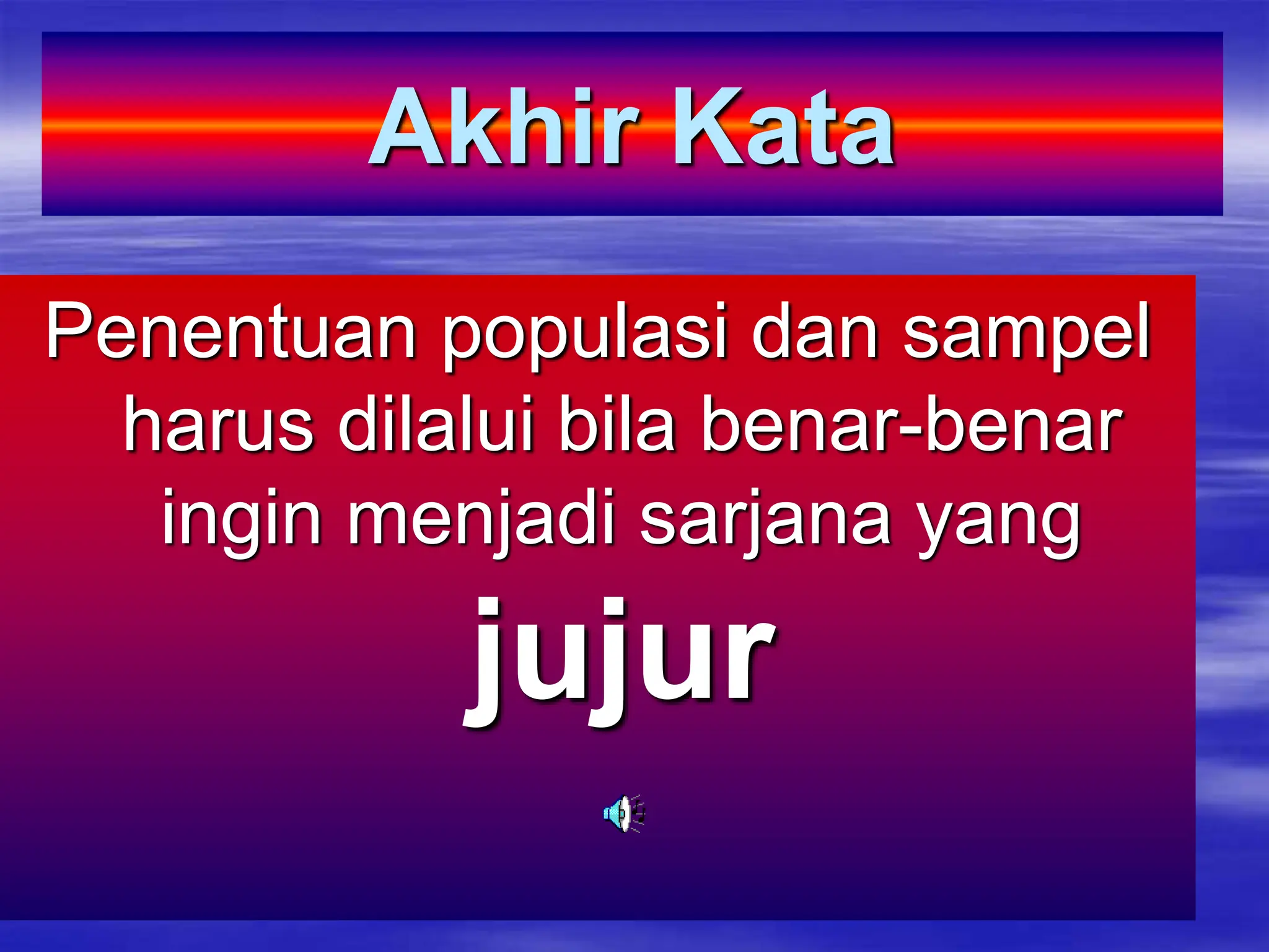 Akhir Kata
Penentuan populasi dan sampel
harus dilalui bila benar-benar
ingin menjadi sarjana yang
jujur
 