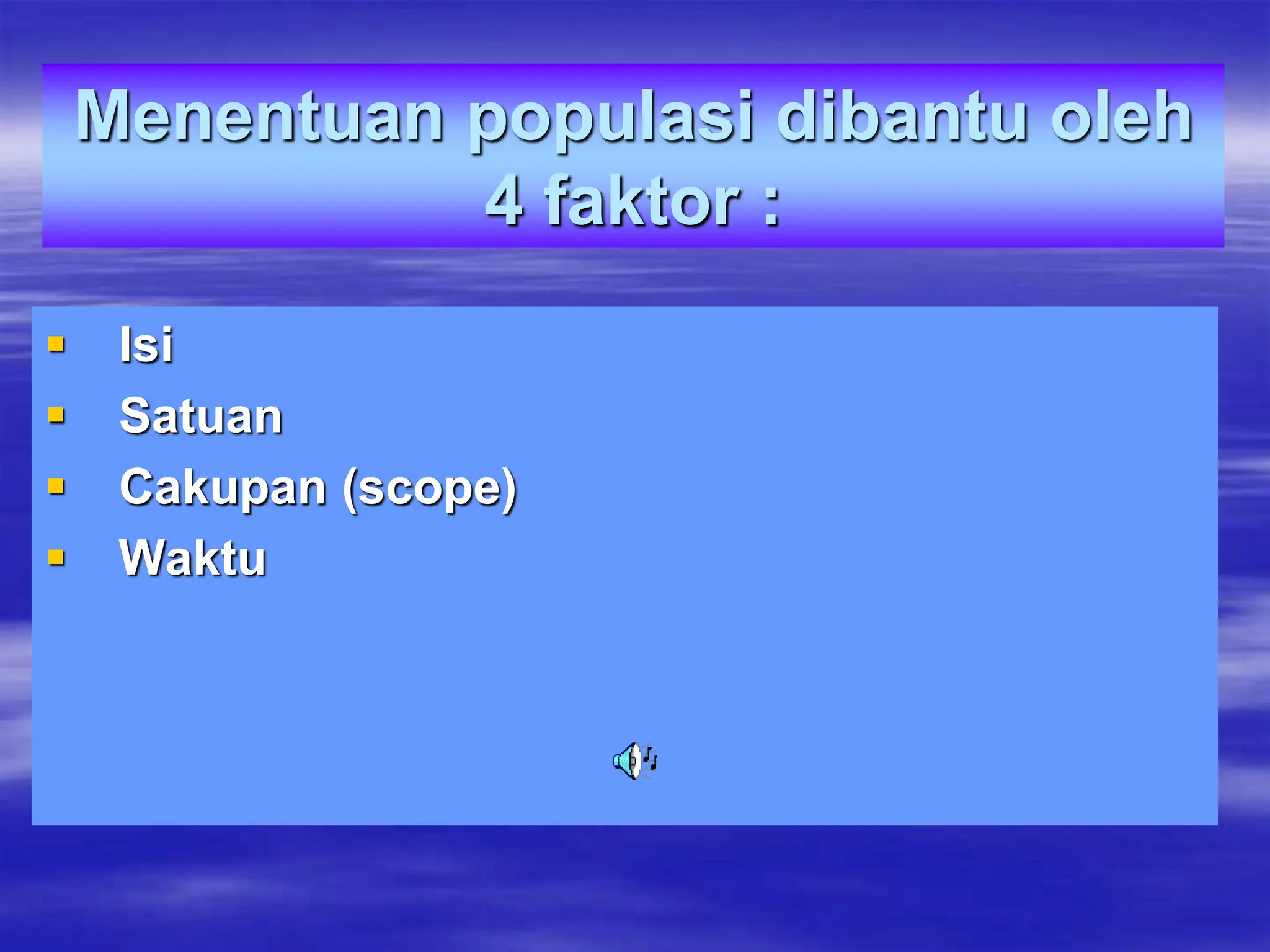 Menentuan populasi dibantu oleh
4 faktor :
 Isi
 Satuan
 Cakupan (scope)
 Waktu
 