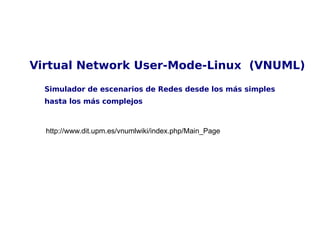 http://www.dit.upm.es/vnumlwiki/index.php/Main_Page Virtual Network User-Mode-Linux  (VNUML)  Simulador de escenarios de Redes desde los más simples  hasta los más complejos  