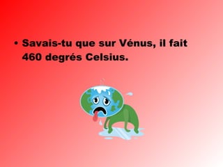 Savais-tu que sur Vénus, il fait 460 degrés Celsius. 