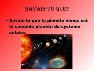 Savais-tu que? Savais-tu que la planète vénus est la seconde planète du système solaire. 