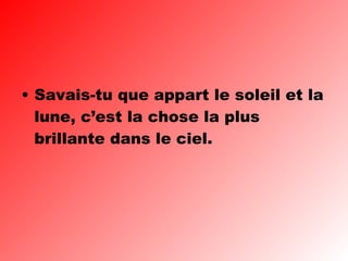 Savais-tu que appart le soleil et la lune, c’est la chose la plus brillante dans le ciel. 