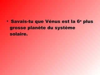 Savais-tu que Vénus est la 6 e  plus grosse planète du système solaire.  
