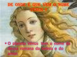 DE  ONDE  É  QUE  VEM  O  NOME  VÉNUS  ?O  planeta  Vénus   tem  o  nome  da  deusa  romana  da  beleza  e  do  amor.