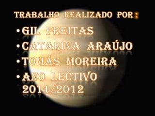 Trabalho  realizado  por :.:Gil  FreitasCatarina  AraújoTomás  Moreira Ano  lectivo   2011/2012