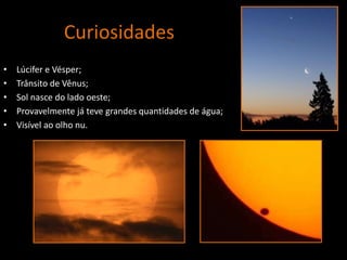 CuriosidadesLúcifer e Vésper;Trânsito de Vênus;Sol nasce do lado oeste;Provavelmente já teve grandes quantidades de água;Visível ao olho nu.