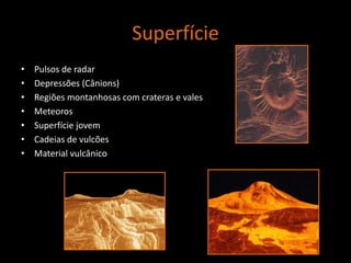 SuperfíciePulsos de radarDepressões (Cânions)Regiões montanhosas com crateras e valesMeteorosSuperfície jovemCadeias de vulcõesMaterial vulcânico