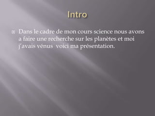 IntroDans le cadre de mon cours science nous avons a faire une recherche sur les planètes et moi j’avais vénus  voici ma présentation.