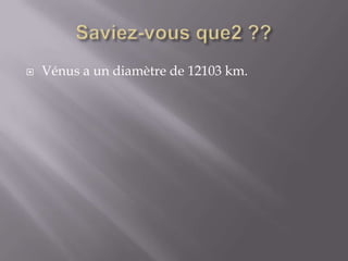 Saviez-vous que2 ??Vénus a un diamètre de 12103 km. 