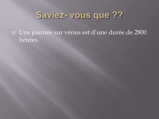 Saviez- vous que ??Une journée sur vénus est d’une durée de 2800 heures. 