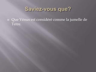 Saviez-vous que?Que Vénus est considéré comme la jumelle de Terre.