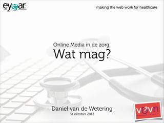 making the web work for healthcare

Online Media in de zorg:

Wat mag?

Daniel van de Wetering
31 oktober 2013

 