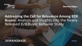 #Bii17
Addressing	the	Call	for	Relevance	Among	B2B	
Buyers:	Analysis	and	Insights	Into	the	Newly-
Released	B2B	Buyer	Behavior	Study	
SPONSORED BY:
 