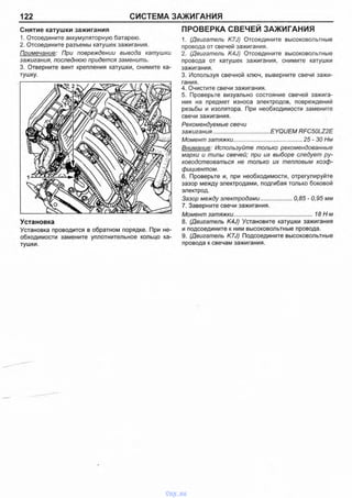 122 СИСТЕМА ЗАЖИГАНИЯ
Снятие катушки зажигания
1. Отсоедините аккумуляторную батарею.
2. Отсоедините разъемы катушек зажигания.
Примечание: При повреждении вывода катушки
зажигания, последнюю придется заменить.
3. Отверните винт крепления катушки, снимите ка-
Установка
Установка проводится в обратном порядке. При не­
обходимости замените уплотнительное кольцо ка­
тушки.
ПРОВЕРКА СВЕЧЕЙ ЗАЖИГАНИЯ
1. (Двигатель K7J) Отсоедините высоковольтные
провода от свечей зажигания.
2. (Двигатель K4J) Отсоедините высоковольтные
провода от катушек зажигания, снимите катушки
зажигания.
3. Используя свечной ключ, выверните свечи зажи­
гания.
4. Очистите свечи зажигания.
5. Проверьте визуально состояние свечей зажига­
ния на предмет износа электродов, повреждений
резьбы и изолятора. При необходимости замените
свечи зажигания.
Рекомендуемые свечи
зажигания...................................EYQUEM RFC50LZ2E
Момент затяжки...........................................25 - 30 Нм
Внимание: Используйте только рекомендованные
марки и типы свечей; при их выборе следует ру­
ководствоваться не только их тепловым коэф­
фициентом.
6. Проверьте и, при необходимости, отрегулируйте
зазор между электродами, подгибая только боковой
электрод.
Зазор между электродами................... 0,85 - 0,95 мм
7. Заверните свечи зажигания.
Момент затяжки.................................................18 Н м
8. (Двигатель K4J) Установите катушки зажигания
и подсоедините к ним высоковольтные провода.
9. (Двигатель K7J) Подсоедините высоковольтные
провода к свечам зажигания.
vnx.su
 
