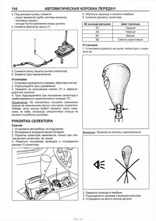 144 АВТОМАТИЧЕСКАЯ КОРОБКА ПЕРЕДАЧ
3. Под днищем кузова, снимите:
- хомут приемной трубы системы выпуска;
- тепловые экраны;
- четыре болта крепления опоры рычага.
4. Снимите фиксатор троса (1).
5. Обрежьте провода и снимите кембрик.
6. Снимите рукоятку селектора.
№ вывода разъема Цвет провода
А1 Черный
А2 Черный
В1 Белый
82 Светло коричневый
Установка
1. Установите рукоятку на рычаг селектора и закре­
пите ее.
5. Снимите плату защиты рычага селектора.
6. Снимите трос переключения.
Установка
1. Установка проводится в порядке, обратном снятию.
2. Отрегулируйте трос управления.
3. Нажмите на скользящий клапан (Т) и зафикси­
руйте его клипсой.
4. Трос подсоединяйте при положении селектора и
комбинированного выключателя в позиции "D".
Примечание: Не пытайтесь снимать оранжевое
кольцо на наконечнике троса: оно легко ломается.
Однако, если кольцо будет сломано, трос заме­
нять не надо, поскольку отсутствие кольца не
влияет на работу системы.
РУКОЯТКА СЕЛЕКТОРА
Снятие
1. Установите автомобиль на подъемник.
2. Отсоедините аккумуляторную батарею.
3. Рукоятка селектора заменяется только при сня­
том рычаге селектора, см. выше.
4. Пометьте положение проводов и отсоедините
разъем (1) селектора.
Внимание: Провода не должны пересекаться.
2. Заведите провода в кембрик.
3. Подсоедините провода к выводам разъема.
4. Установите на место снятые детали.
vnx.su
 
